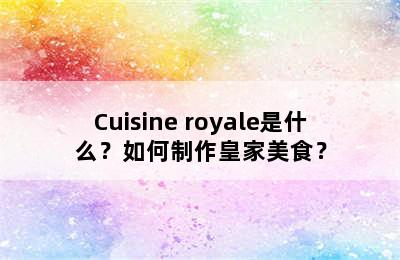 Cuisine royale是什么？如何制作皇家美食？